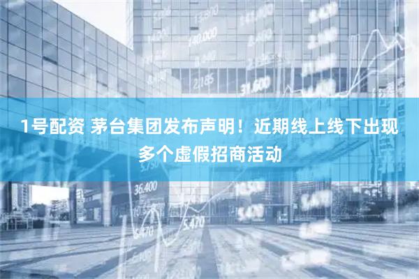 1号配资 茅台集团发布声明！近期线上线下出现多个虚假招商活动