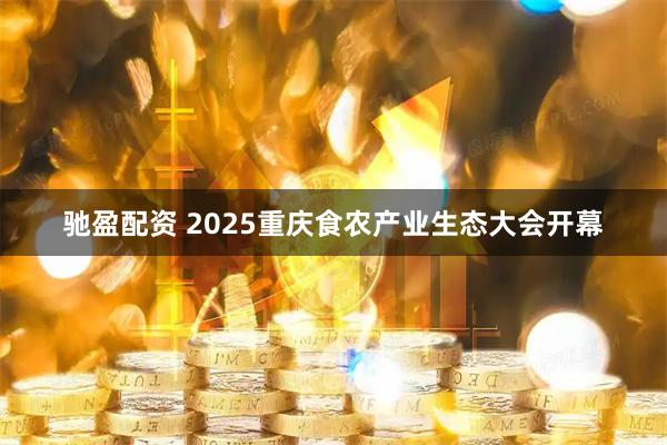 驰盈配资 2025重庆食农产业生态大会开幕