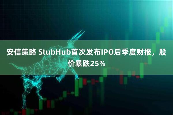 安信策略 StubHub首次发布IPO后季度财报，股价暴跌25%