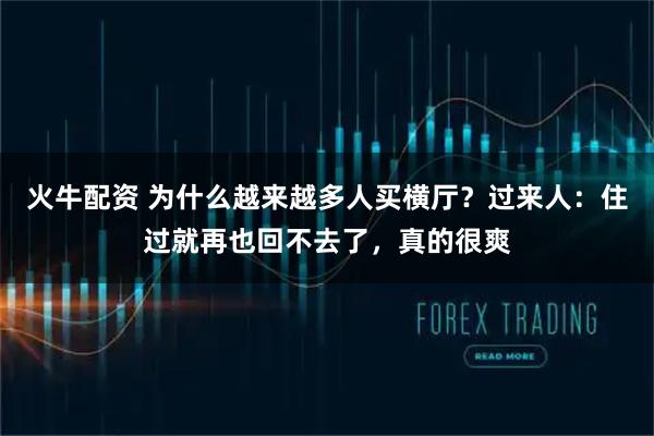 火牛配资 为什么越来越多人买横厅？过来人：住过就再也回不去了，真的很爽